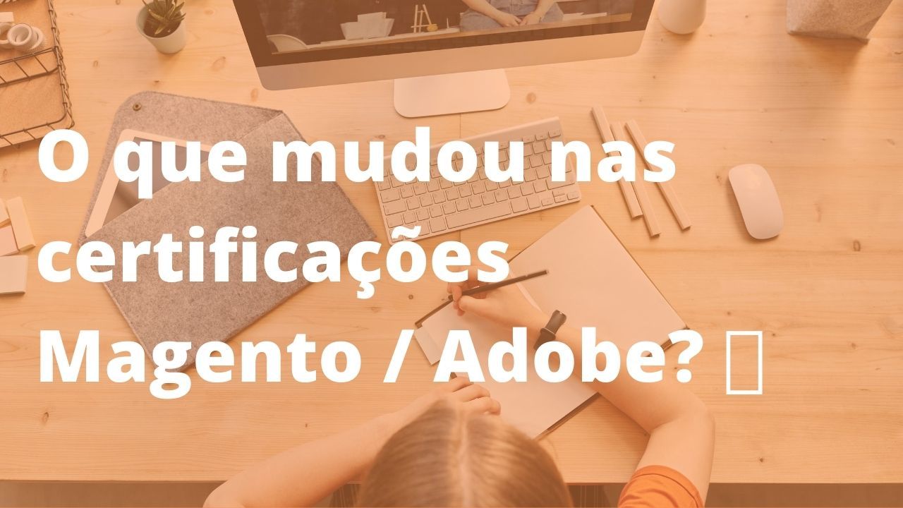 O que mudou nas certificações Magento / Adobe? ?